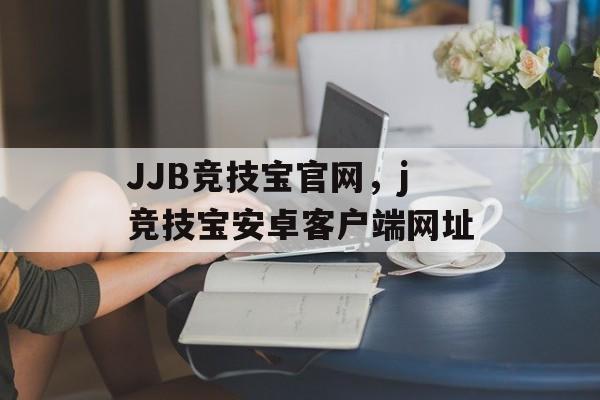 JJB竞技宝官网，j竞技宝安卓客户端网址