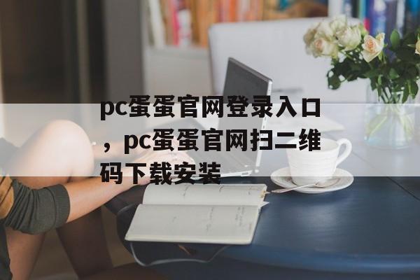 pc蛋蛋官网登录入口，pc蛋蛋官网扫二维码下载安装