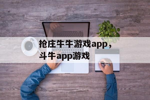 抢庄牛牛游戏app，斗牛app游戏