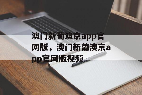 澳门新葡澳京app官网版，澳门新葡澳京app官网版视频