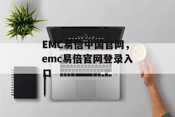 EMC易倍中国官网，emc易倍官网登录入口