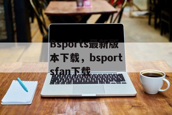 Bsports最新版本下载，bsportsfan下载