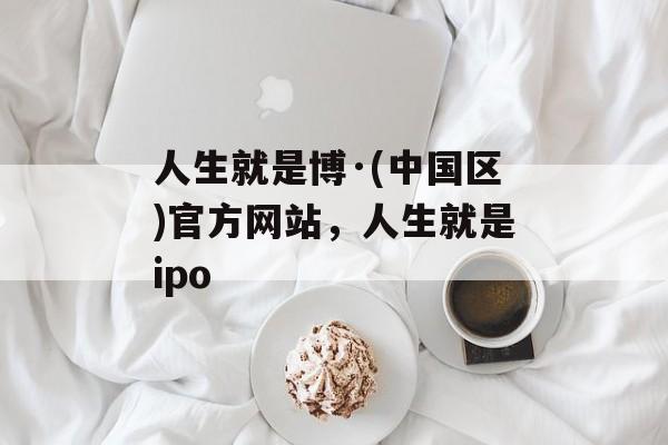 人生就是博·(中国区)官方网站，人生就是ipo